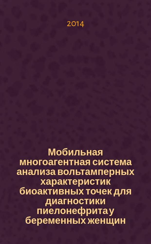 Мобильная многоагентная система анализа вольтамперных характеристик биоактивных точек для диагностики пиелонефрита у беременных женщин : автореферат диссертации на соискание ученой степени кандидата технических наук : специальность 05.11.17 <Приборы, системы и изделия медицинского назначения>
