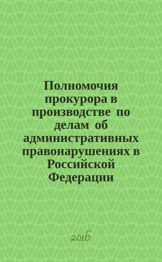 Полномочия прокурора в производстве по делам об административных правонарушениях в Российской Федерации : теория и практика