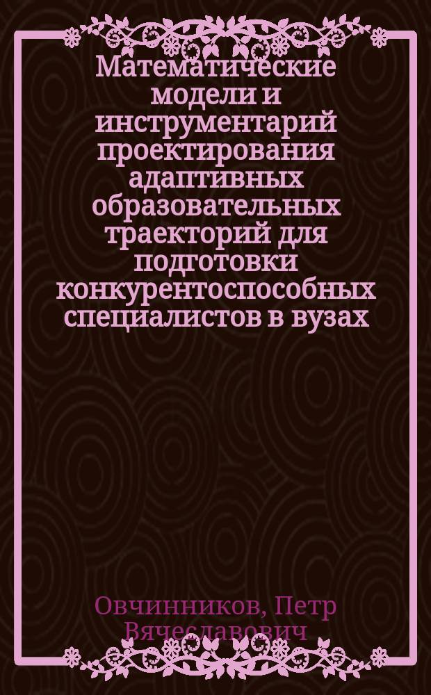 Математические модели и инструментарий проектирования адаптивных образовательных траекторий для подготовки конкурентоспособных специалистов в вузах : автореферат диссертации на соискание ученой степени кандидата экономических наук : специальность 08.00.13 <Математические и инструментальные методы экономики>