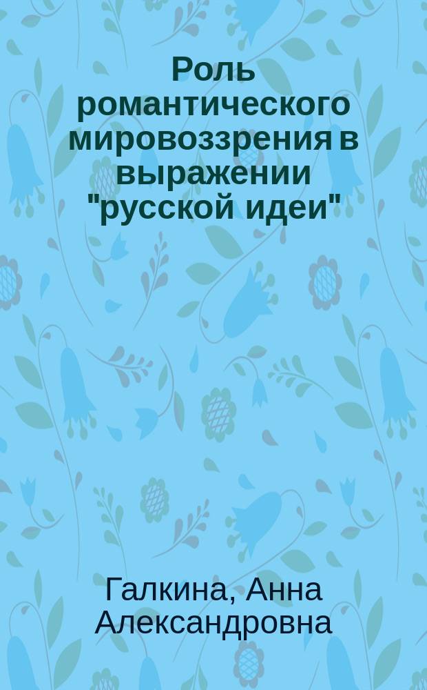 Роль романтического мировоззрения в выражении "русской идеи" (на примере отечественной музыкальной культуры XIX века) : монография