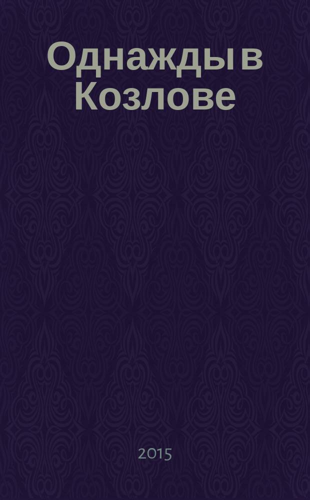 Однажды в Козлове : посвящается 380-летию Козлова-Мичуринска, а также 165-летию со дня рождения журналиста, писателя, учредителя и редактора "Козловской газеты" П.П. Падучева
