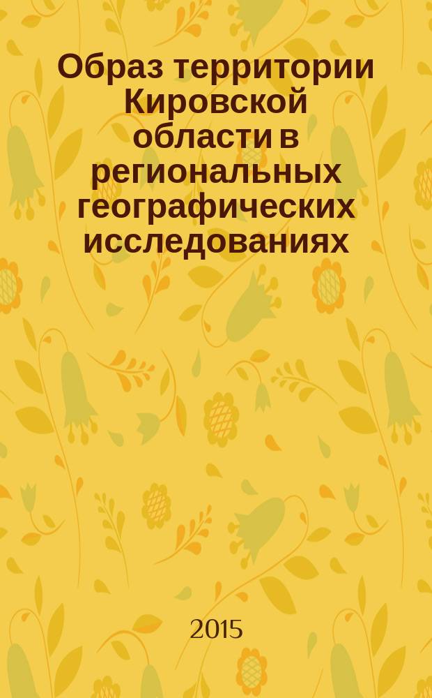 Образ территории Кировской области в региональных географических исследованиях : сборник статей