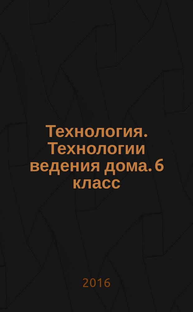 Технология. Технологии ведения дома. 6 класс : рабочая тетрадь : к УМК Н. В. Синицы, В. Д. Симоненко (М. : Вентата-Граф) : 6+