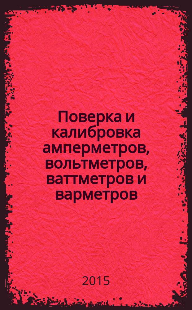 Поверка и калибровка амперметров, вольтметров, ваттметров и варметров : учебное пособие : для слушателей АСМС, обучающихся по программе "Поверка и калибровка средств электрических измерений"