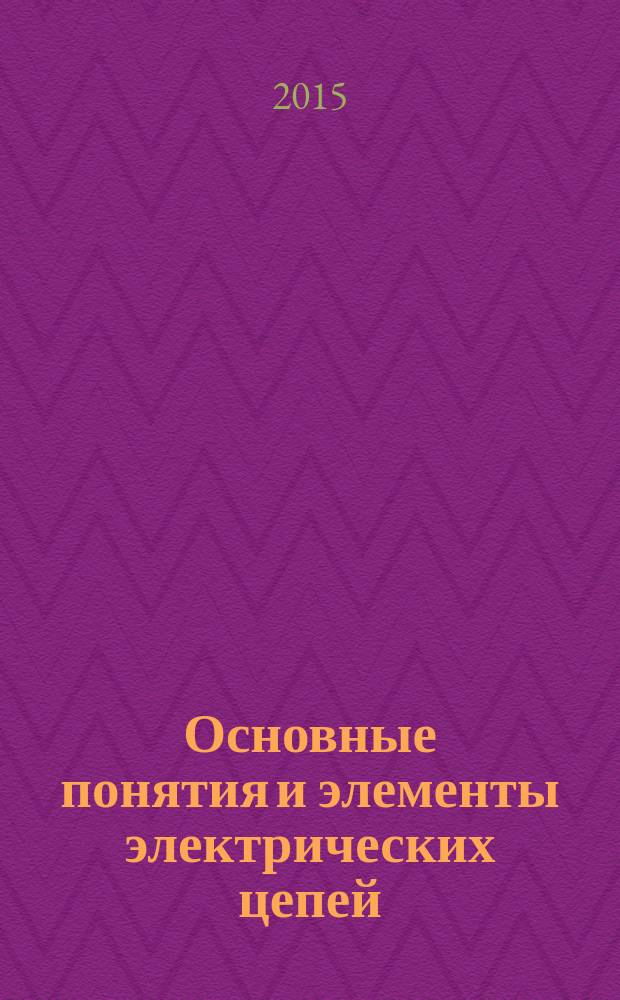 Основные понятия и элементы электрических цепей : учебное пособие