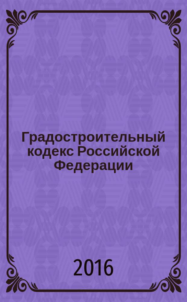 Градостроительный кодекс Российской Федерации : принят Государственной Думой 22 декабря 2004 года : одобрен Советом Федерации 24 декабря 2004 года : (в ред. Федеральных законов от 22.07.2005 № 117-Ф3 ... от 13.07.2015 № 252-Ф3, с изм., внесенными Федеральными законами от 21.07.2014 № 219-Ф3, от 13.07.2015 № 263-Ф3) : тексты с изменениями и дополнениями на 2016 год