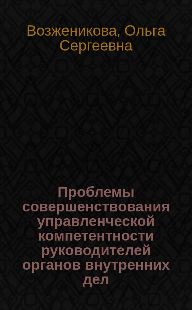 Проблемы совершенствования управленческой компетентности руководителей органов внутренних дел (психологический аспект) : учебно-методическое пособие