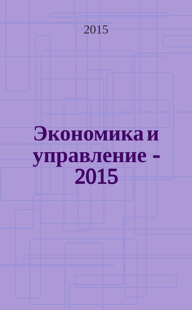 Экономика и управление - 2015 : сборник материалов Международной научной конференции, 1 сессия, Россия, г. Москва, 27-28 марта 2015 г