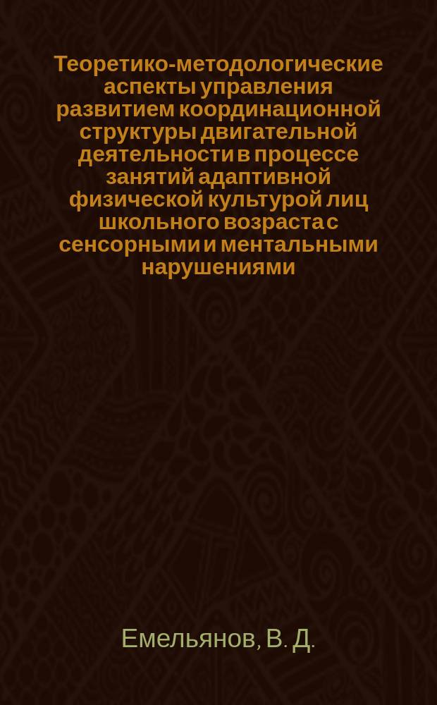 Теоретико-методологические аспекты управления развитием координационной структуры двигательной деятельности в процессе занятий адаптивной физической культурой лиц школьного возраста с сенсорными и ментальными нарушениями : методические рекомендации
