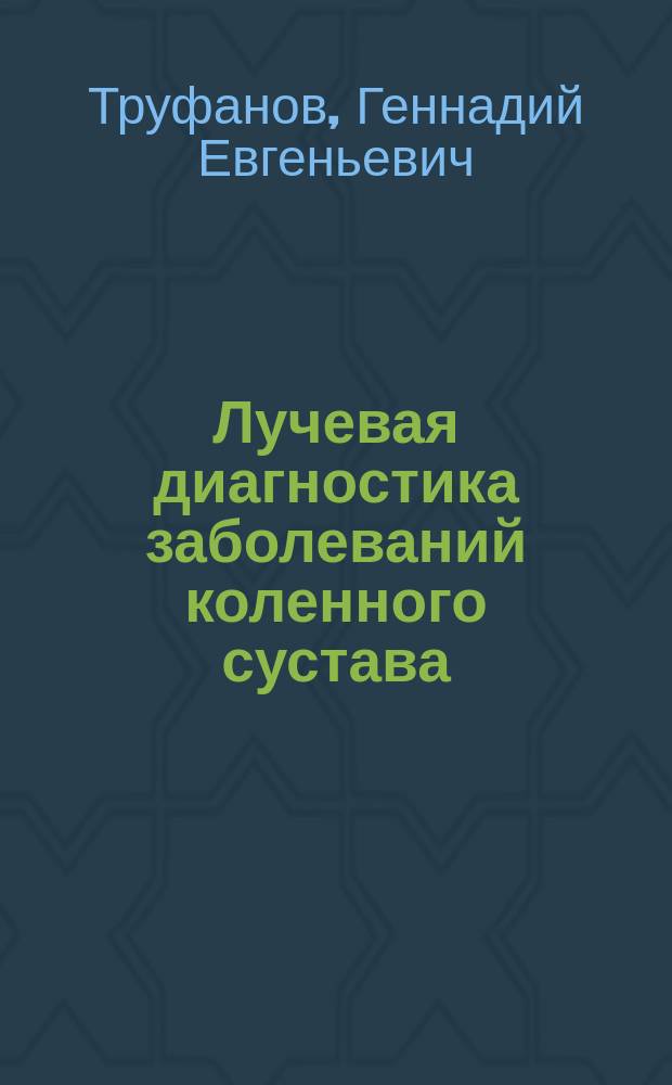 Лучевая диагностика заболеваний коленного сустава : руководство