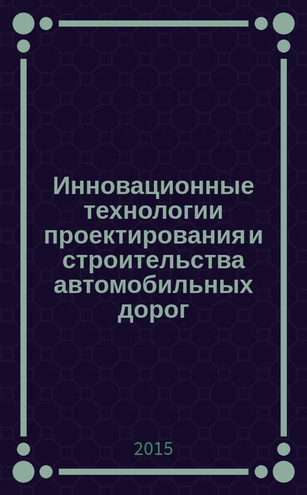 Инновационные технологии проектирования и строительства автомобильных дорог : монография