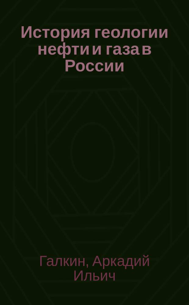 История геологии нефти и газа в России: изученность и проблемы : учебное пособие : для студентов направлений 130300 "Прикладная геология" и 130500.62 "Нефтегазовое дело"