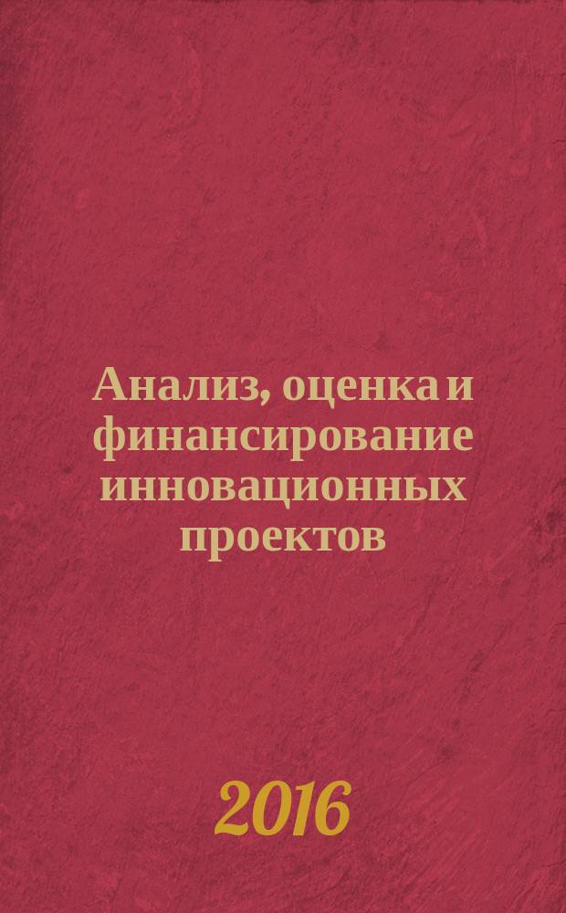 Анализ, оценка и финансирование инновационных проектов : учебное пособие
