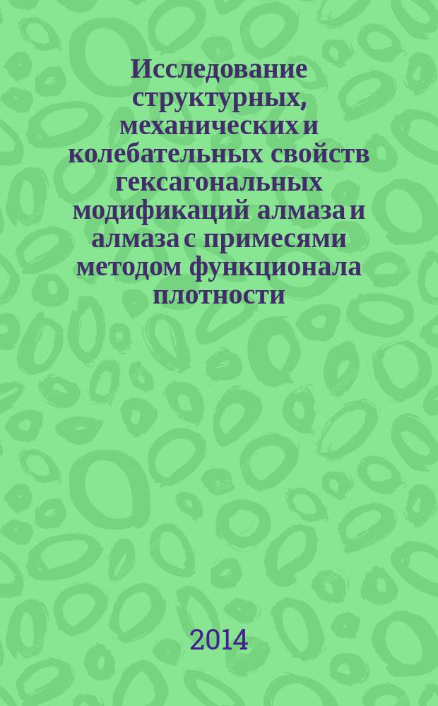 Исследование структурных, механических и колебательных свойств гексагональных модификаций алмаза и алмаза с примесями методом функционала плотности : автореферат диссертации на соискание ученой степени кандидата физико-математических наук : специальность 01.04.05 <Оптика>