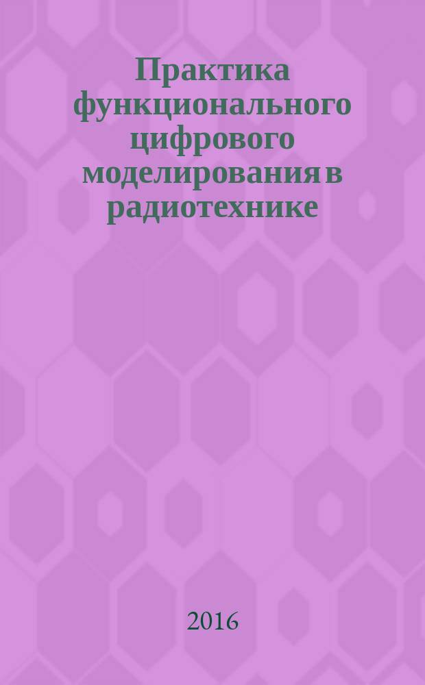 Практика функционального цифрового моделирования в радиотехнике : учебное пособие для студентов высших учебных заведений, обучающихся по специальности 090106 "Информационная безопасность телекоммуникационных систем"