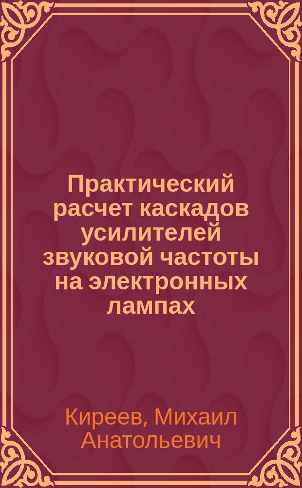 Практический расчет каскадов усилителей звуковой частоты на электронных лампах : справочное издание