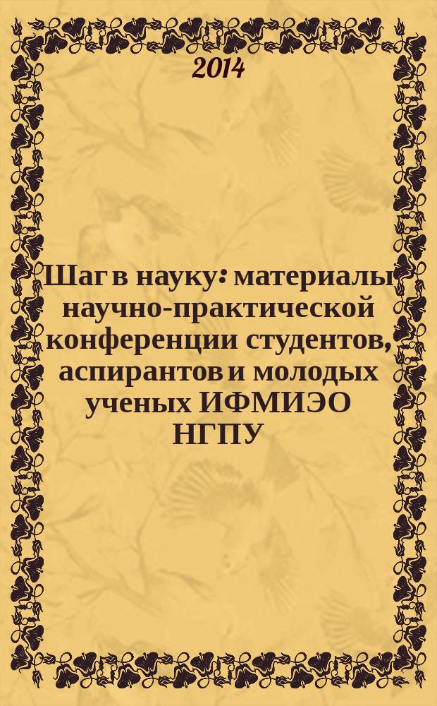 Шаг в науку : материалы научно-практической конференции студентов, аспирантов и молодых ученых ИФМИЭО НГПУ (г. Новосибирск, 22-30 апреля 2014 г.) [в 2 ч.]. Ч. 2