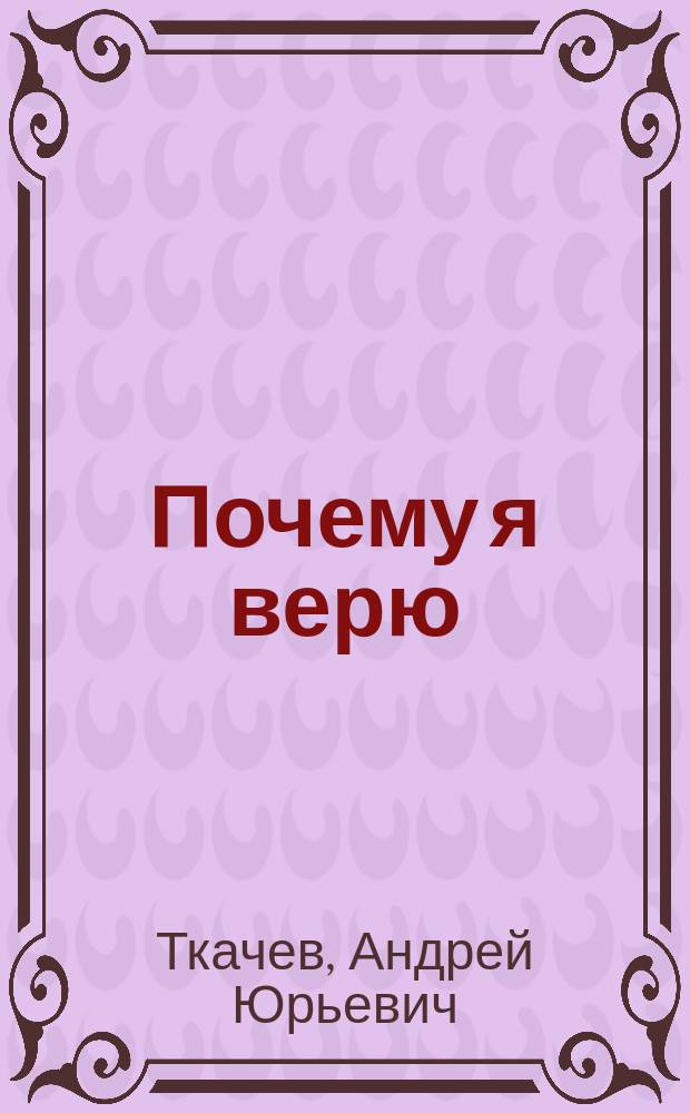 Почему я верю : простые ответы на сложные вопросы
