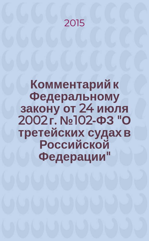 Комментарий к Федеральному закону от 24 июля 2002 г. № 102-ФЗ "О третейских судах в Российской Федерации" : (в редакции от 21 ноября 2011 г.)