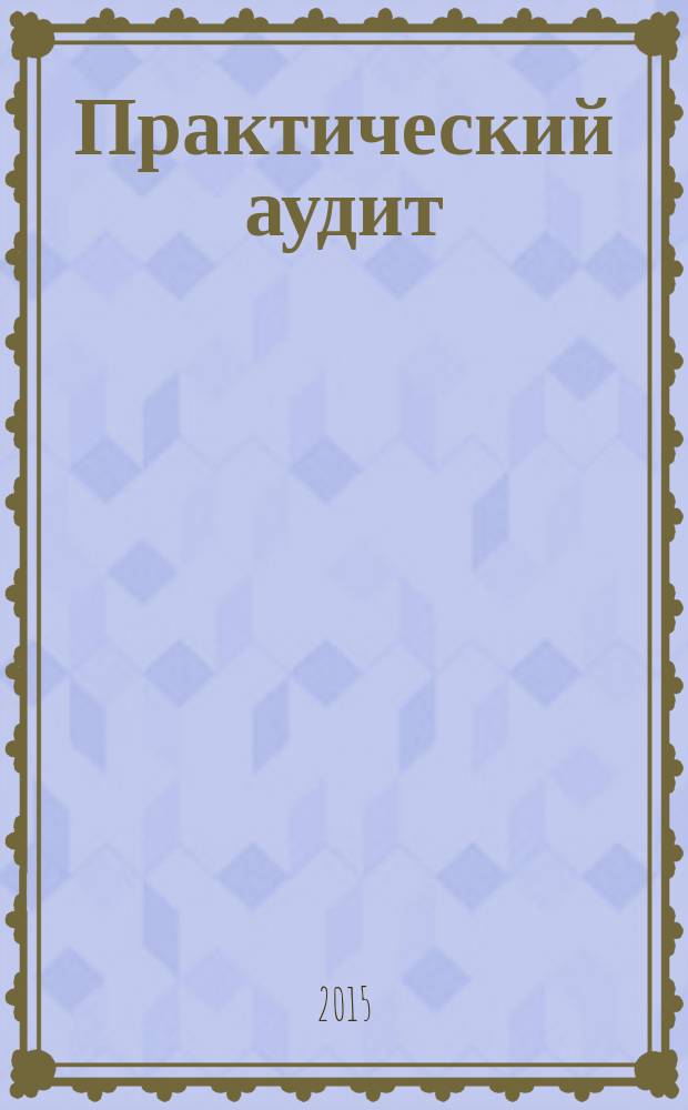 Практический аудит : рабочая программа дисциплины (направление подготовки 38.03.01 "Экономика", профиль "Бухгалтерский учет, анализ и аудит")
