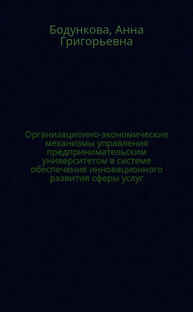 Организационно-экономические механизмы управления предпринимательским университетом в системе обеспечения инновационного развития сферы услуг : автореферат диссертации на соискание ученой степени кандидата экономических наук : специальность 08.00.05 <Экономика и управление народным хозяйством по отраслям и сферам деятельности>