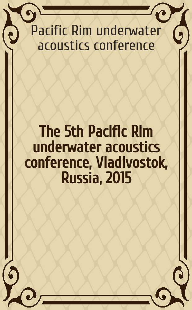 The 5th Pacific Rim underwater acoustics conference, Vladivostok, Russia, 2015 : book of abstracts