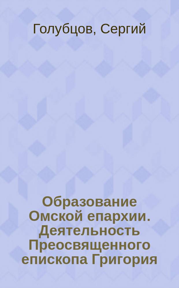 Образование Омской епархии. Деятельность Преосвященного епископа Григория (Полетаева) на Омской кафедре в 1895-1900 гг. : автореферат диссертации на соискание ученой степени к. богословия : специальность <история Русской Церкви>
