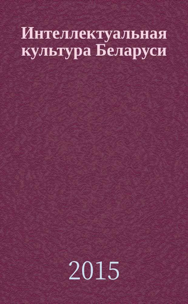 Интеллектуальная культура Беларуси: истоки, традиции, методология исследования : Материалы Первой международной научной конференции, г. Минск, 13-14 ноября 2014 года