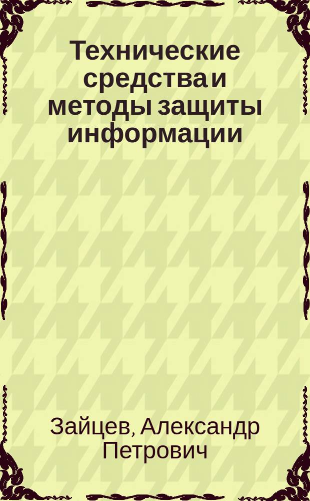 Технические средства и методы защиты информации : учебник для студентов высших учебных заведений, обучающихся по группе специальностей - "Информационная безопасность"