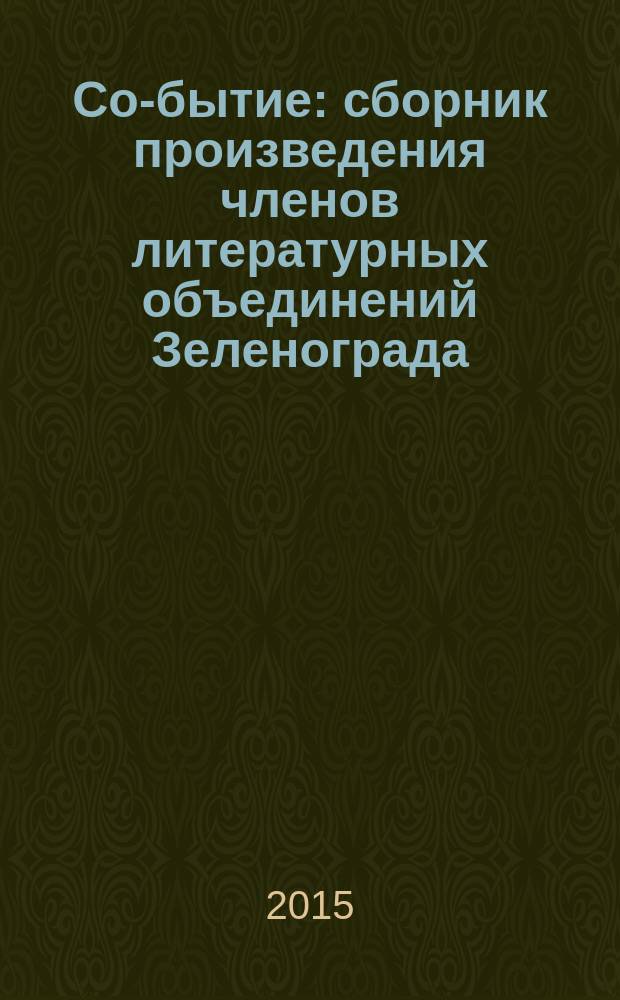 Со-бытие : сборник [произведения членов литературных объединений Зеленограда: "Зеленоградский литератор" - "ЗЕЛИТ им. И. Голубева" и "Свеча и гроздь"