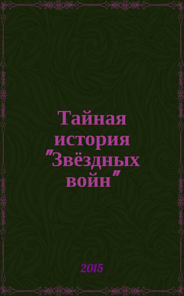 Тайная история "Звёздных войн" : искусство создания современного эпоса