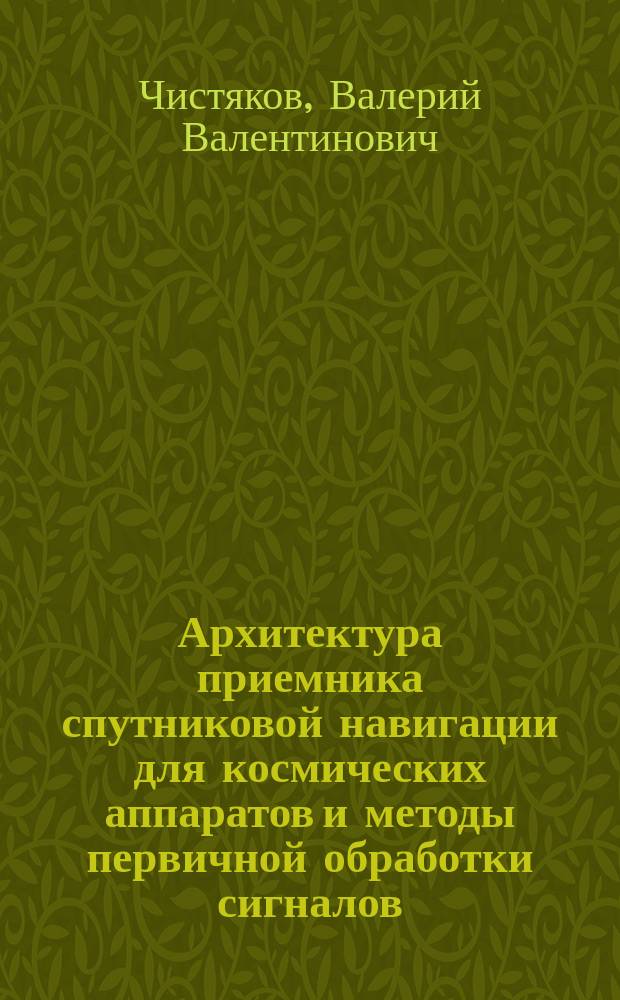 Архитектура приемника спутниковой навигации для космических аппаратов и методы первичной обработки сигналов : автореферат диссертации на соискание ученой степени кандидата технических наук : специальность 05.11.03 <Приборы навигации>