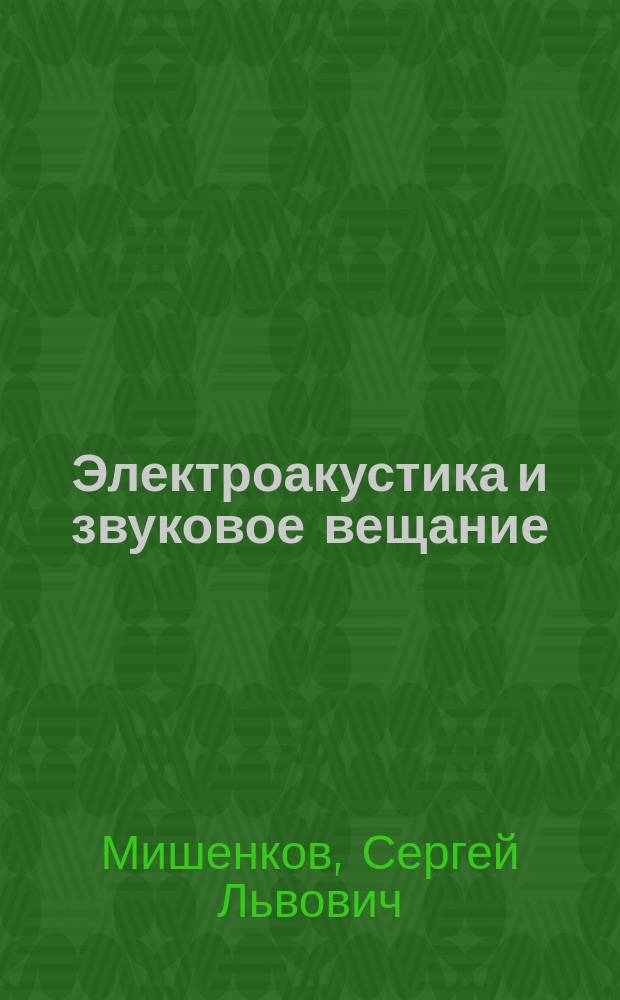Электроакустика и звуковое вещание : учебное пособие для студентов вузов, обучающихся по специальности 210405-"Радиосвязь, радиовещание и телевидение"