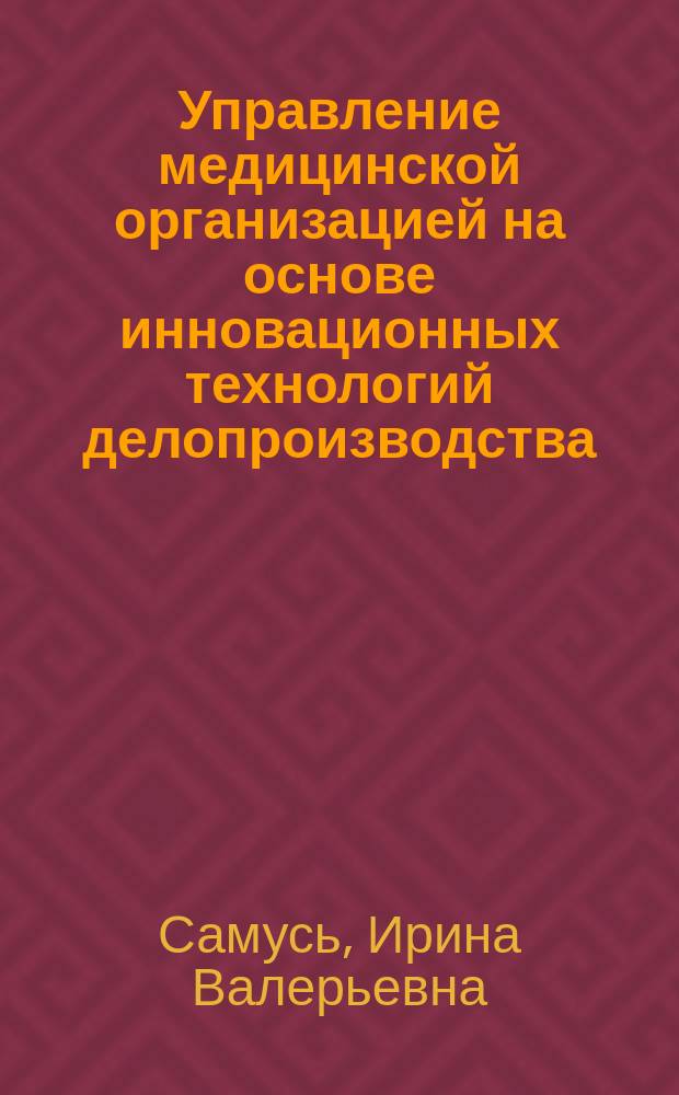 Управление медицинской организацией на основе инновационных технологий делопроизводства : автореферат диссертации на соискание ученой степени кандидата медицинских наук : специальность 14.02.03 <Общественное здоровье и здравоохранение>