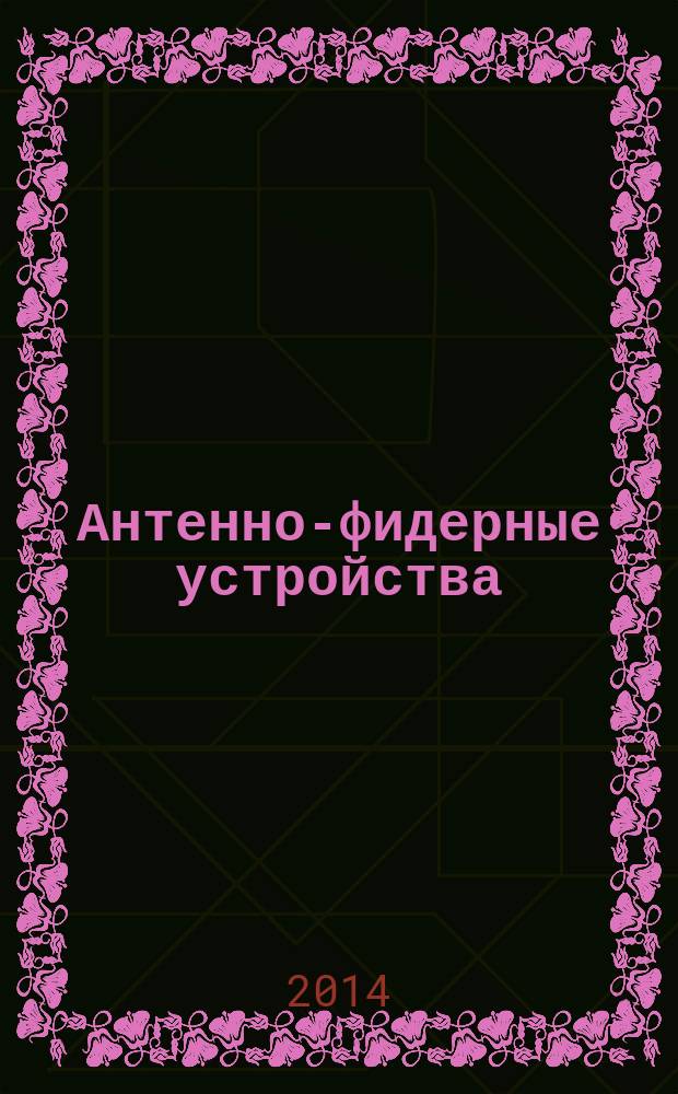 Антенно-фидерные устройства : учебное пособие для студентов, обучающихся по специализациям специальности 090302 (090106) -"Информационная безопасность телекоммуникационных систем" и специальности 090201 - "Противодействие техническим разведкам"