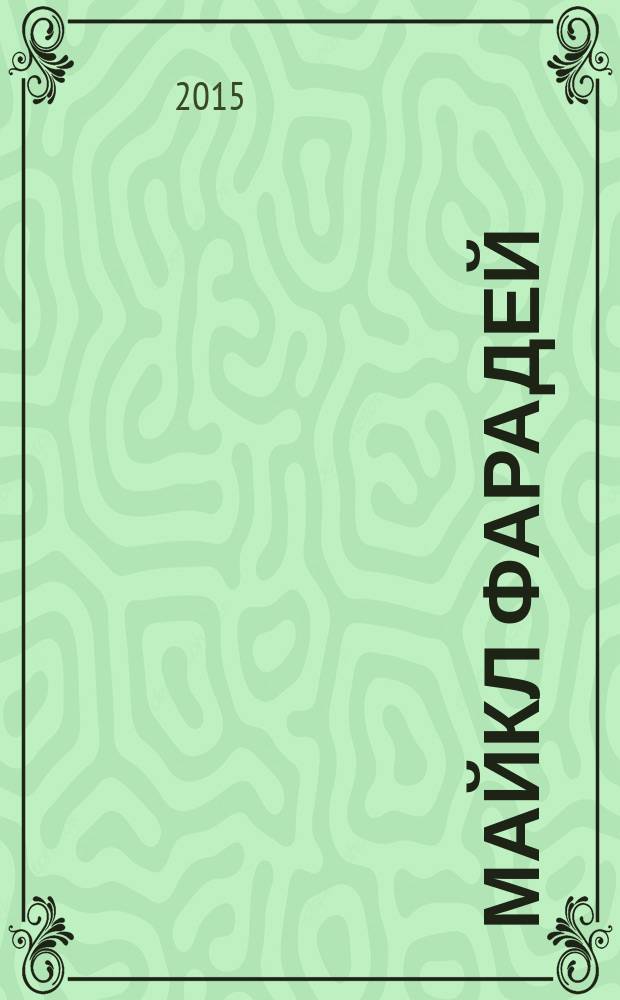Майкл Фарадей : повесть о жизни и трудах маленького переплетчика, ставшего великим ученым