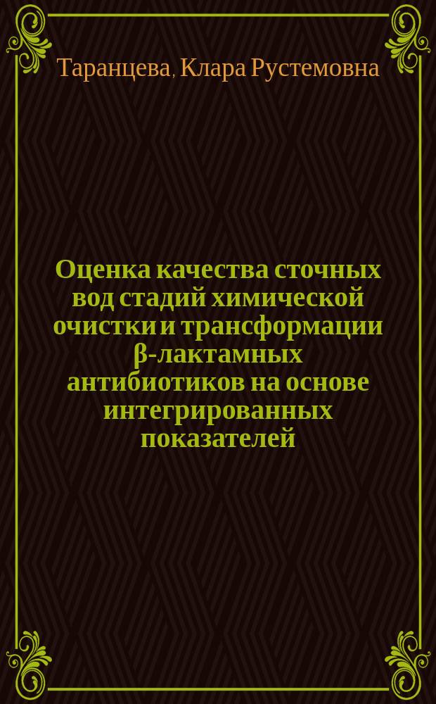 Оценка качества сточных вод стадий химической очистки и трансформации β-лактамных антибиотиков на основе интегрированных показателей : монография : для бакалавров по направлениям подготовки 18.03.02 "Энерго- и ресурсосберегающие процессы в химической технологии", 19.03.01 "Биотехнология", 20.03.01 "Техносферная безопасность", магистрам по направлению подготовки 19.04.01 "Биотехнология", 20.04.01 "Техносферная безопасность"