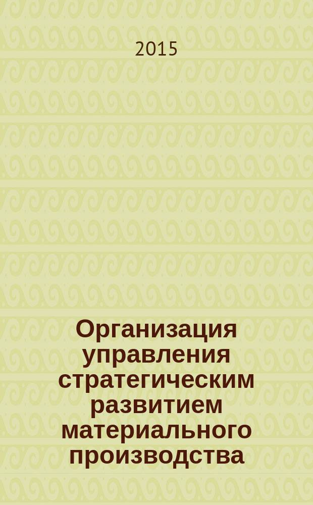 Организация управления стратегическим развитием материального производства : монография