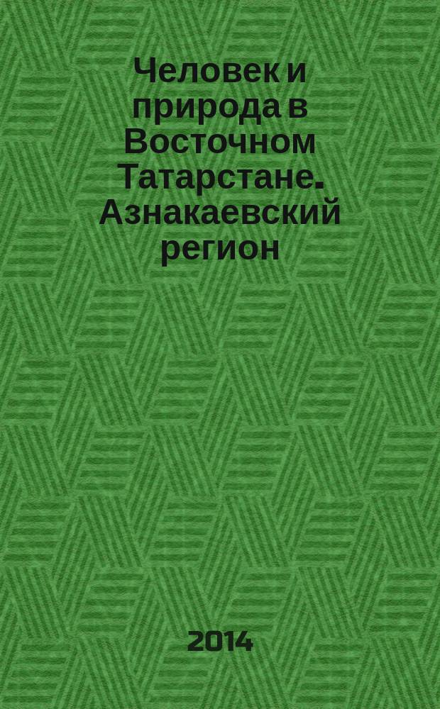 Человек и природа в Восточном Татарстане. Азнакаевский регион: проблемы истории и культуры : материалы международной научно-практической конференции (г. Азнакаево, 22-23 мая 2014 г.) : сборник статей