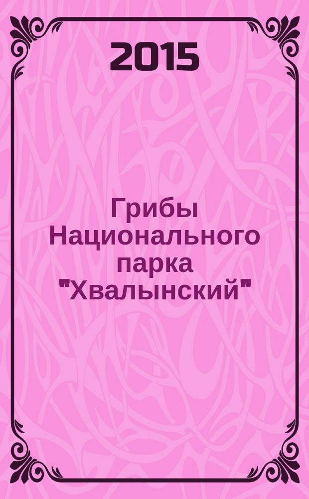 Грибы Национального парка "Хвалынский" : атлас определитель (учебное издание). Вып. 1