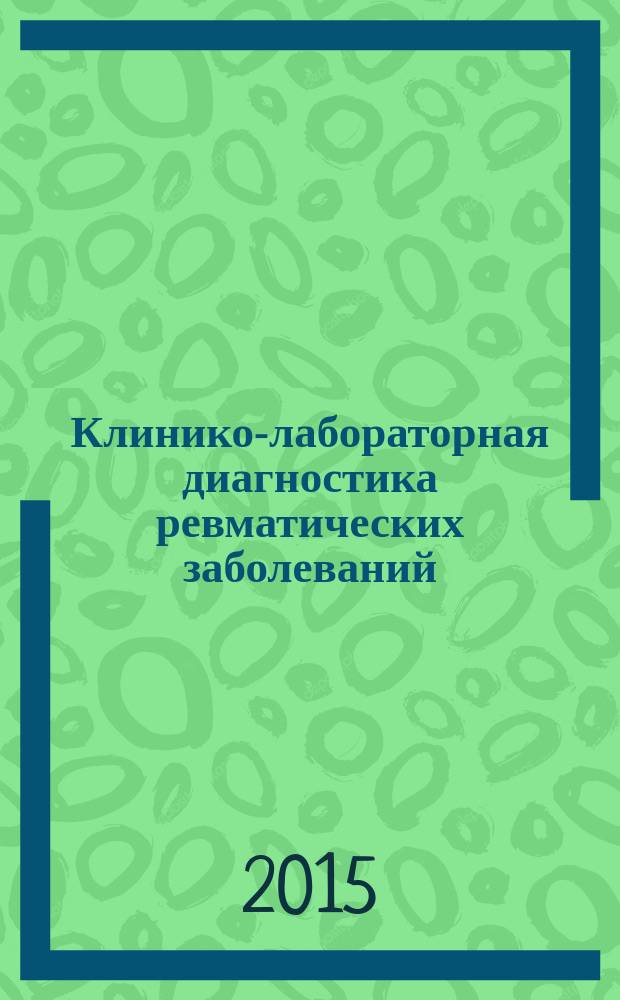 Клинико-лабораторная диагностика ревматических заболеваний : учебное пособие : для студентов 4, 5 курсов медицинских вузов, обучающихся по дисциплине "Внутренние болезни", специальностям высшего образования: "Лечебное дело", "Педиатрия"