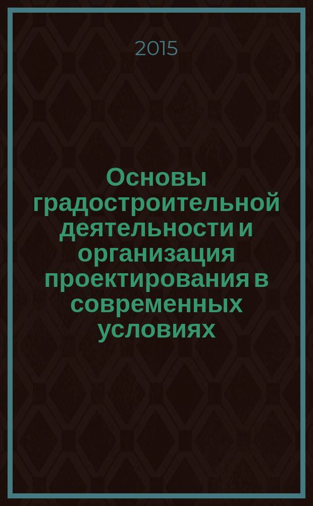 Основы градостроительной деятельности и организация проектирования в современных условиях : учебное пособие : для подготовки бакалавров по направлению 38.03.01 Экономика