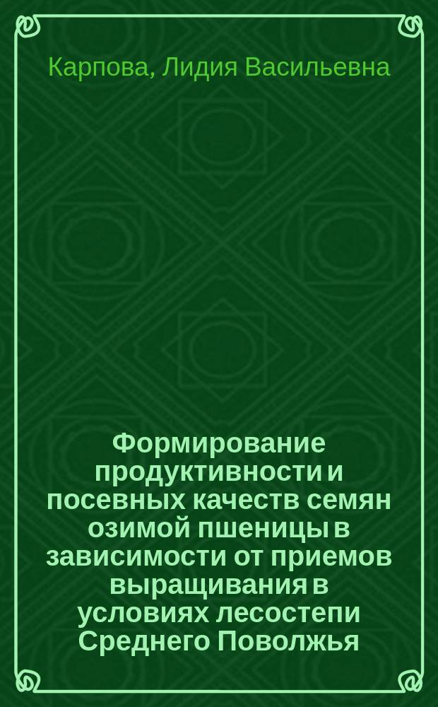Формирование продуктивности и посевных качеств семян озимой пшеницы в зависимости от приемов выращивания в условиях лесостепи Среднего Поволжья : монография