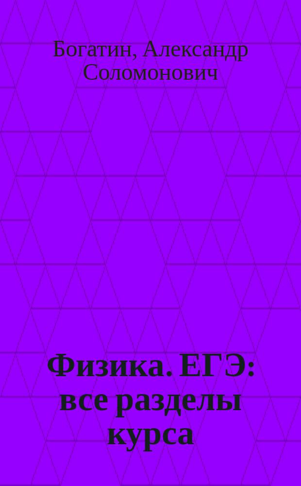 Физика. ЕГЭ : все разделы курса: теория, задания базового и повышенного уровней сложности : учебно-методическое пособие