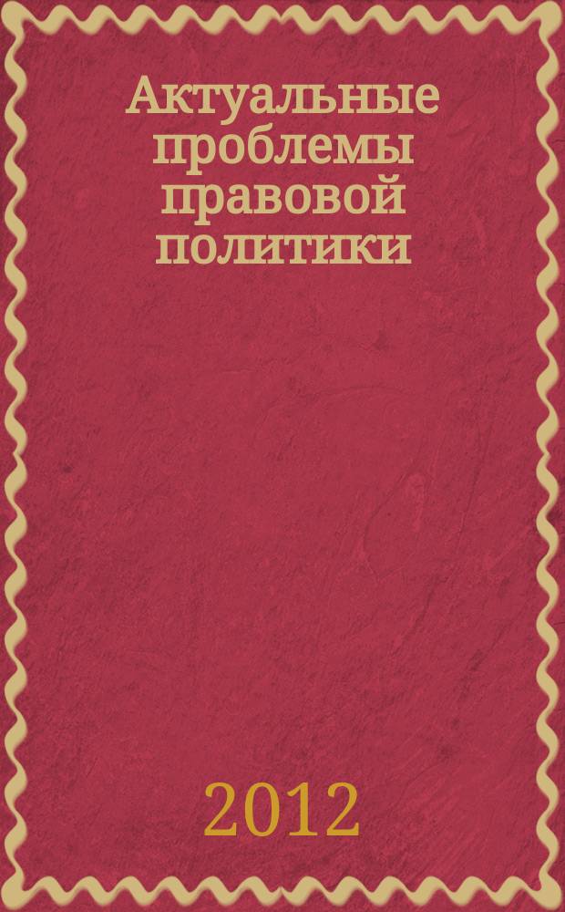 Актуальные проблемы правовой политики: национальный и международный правовые аспекты : материалы VII международной научно-практической конференции студентов и аспирантов, 16-17 ноября 2012 г., Казань. Т. 2