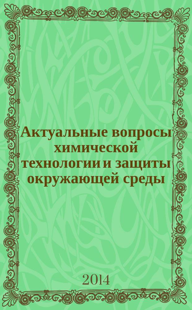 Актуальные вопросы химической технологии и защиты окружающей среды : сборник материалов IV Всероссийской конференции с международным участием, г. Чебоксары, 21-22 ноября 2014 г
