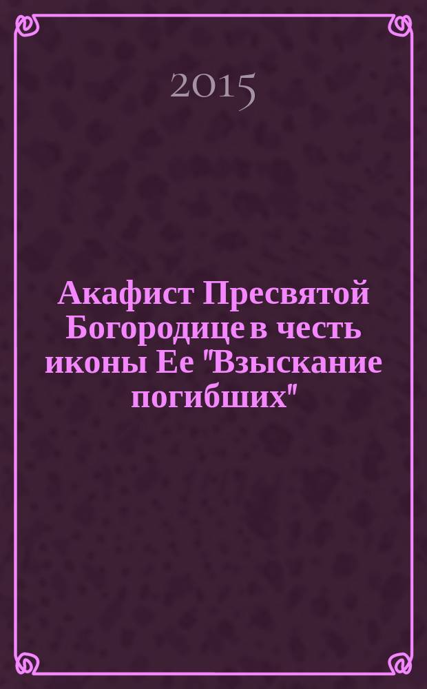 Акафист Пресвятой Богородице в честь иконы Ее "Взыскание погибших"