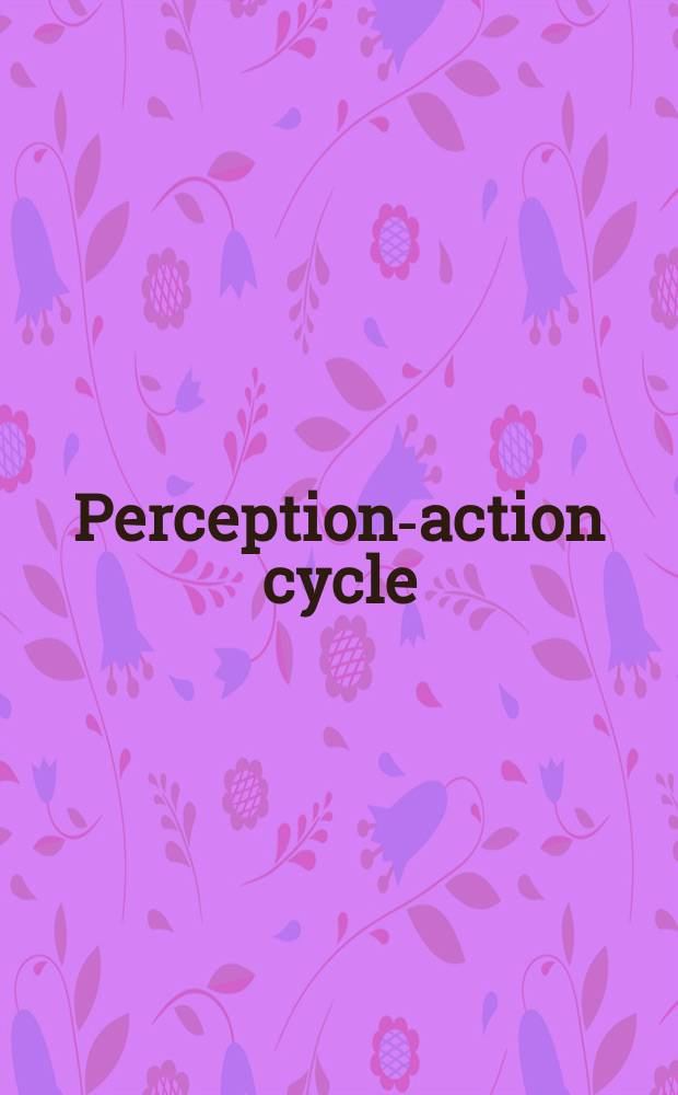 Perception-action cycle : models, architectures, and hardware = Цикл восприятие- действие