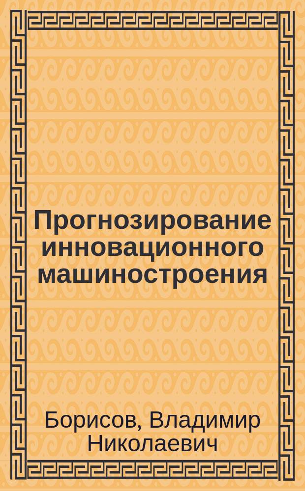 Прогнозирование инновационного машиностроения : монография