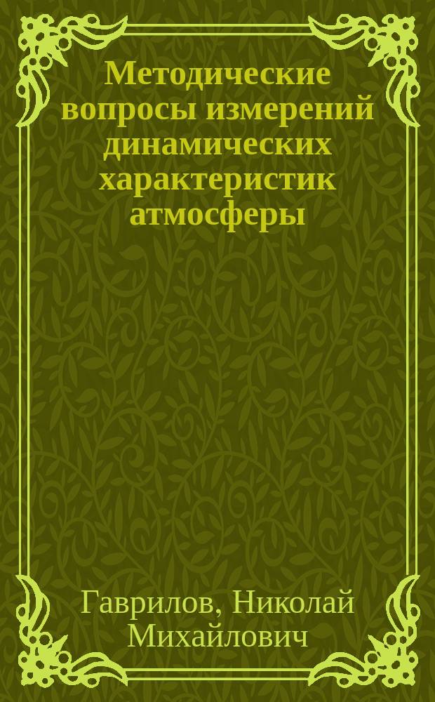 Методические вопросы измерений динамических характеристик атмосферы : учебно-методическое пособие : для студентов 4-7 курсов, аспирантов, соискателей и других обучающихся по специальностям физика отмосферы и океана, моделирование и мониторинг атмосферы, а также физические процессы в атмосферах планет